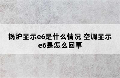 锅炉显示e6是什么情况 空调显示e6是怎么回事